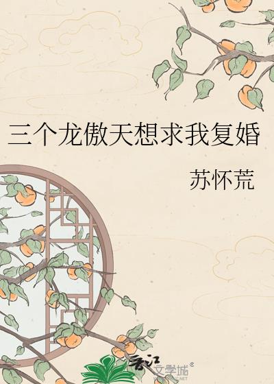 三个龙傲天想求我复婚