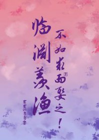 临渊羡渔,不如求而娶之!