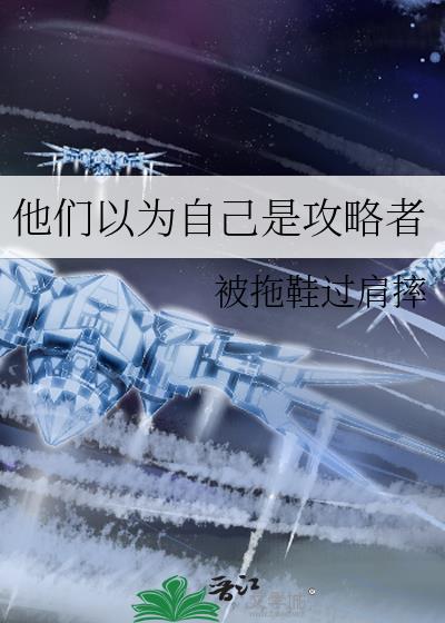 他们以为自己是攻略者
