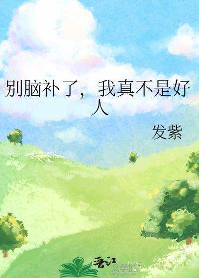 别脑补了,我真不是好人