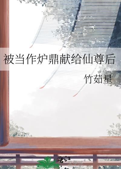 被当作炉鼎献给仙尊后